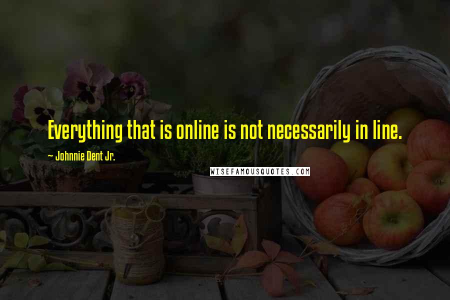 Johnnie Dent Jr. Quotes: Everything that is online is not necessarily in line.