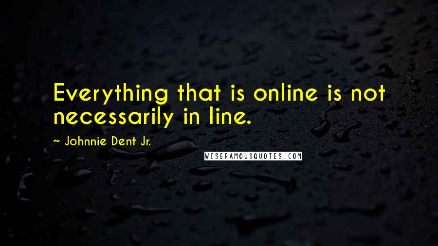 Johnnie Dent Jr. Quotes: Everything that is online is not necessarily in line.