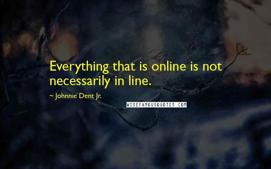 Johnnie Dent Jr. Quotes: Everything that is online is not necessarily in line.