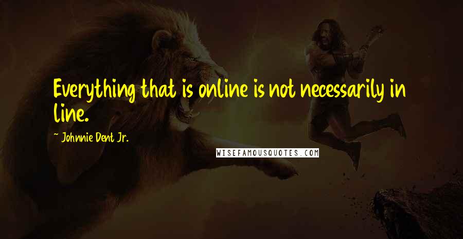 Johnnie Dent Jr. Quotes: Everything that is online is not necessarily in line.