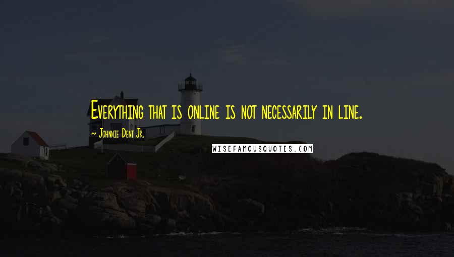 Johnnie Dent Jr. Quotes: Everything that is online is not necessarily in line.