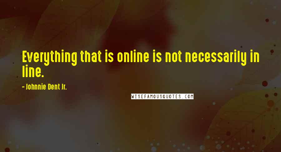 Johnnie Dent Jr. Quotes: Everything that is online is not necessarily in line.