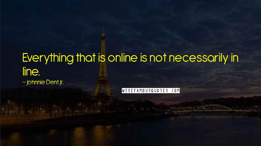 Johnnie Dent Jr. Quotes: Everything that is online is not necessarily in line.