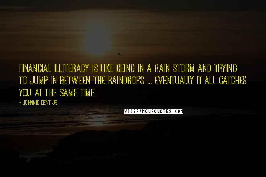 Johnnie Dent Jr. Quotes: Financial illiteracy is like being in a rain storm and trying to jump in between the raindrops ... eventually it all catches you at the same time.