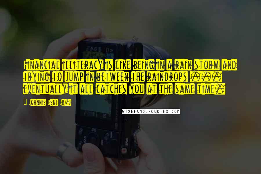 Johnnie Dent Jr. Quotes: Financial illiteracy is like being in a rain storm and trying to jump in between the raindrops ... eventually it all catches you at the same time.