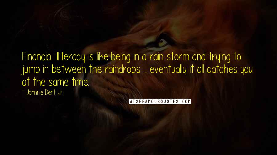 Johnnie Dent Jr. Quotes: Financial illiteracy is like being in a rain storm and trying to jump in between the raindrops ... eventually it all catches you at the same time.