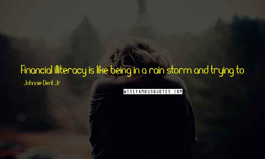 Johnnie Dent Jr. Quotes: Financial illiteracy is like being in a rain storm and trying to jump in between the raindrops ... eventually it all catches you at the same time.