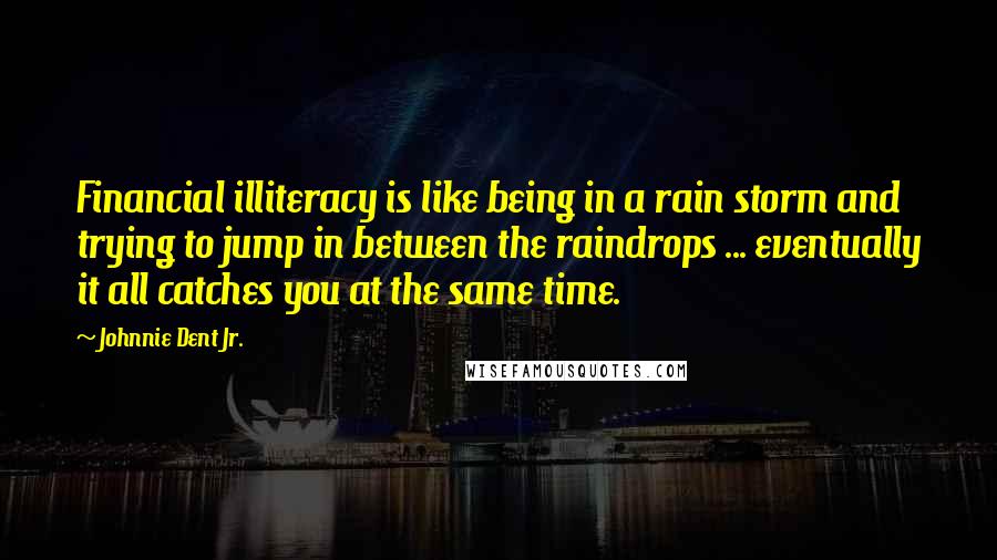 Johnnie Dent Jr. Quotes: Financial illiteracy is like being in a rain storm and trying to jump in between the raindrops ... eventually it all catches you at the same time.