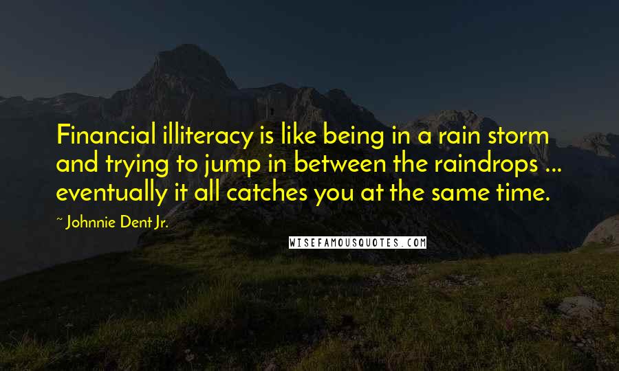 Johnnie Dent Jr. Quotes: Financial illiteracy is like being in a rain storm and trying to jump in between the raindrops ... eventually it all catches you at the same time.