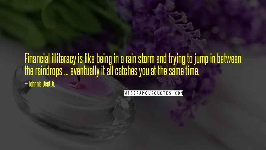 Johnnie Dent Jr. Quotes: Financial illiteracy is like being in a rain storm and trying to jump in between the raindrops ... eventually it all catches you at the same time.