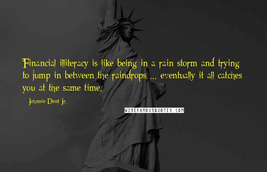 Johnnie Dent Jr. Quotes: Financial illiteracy is like being in a rain storm and trying to jump in between the raindrops ... eventually it all catches you at the same time.