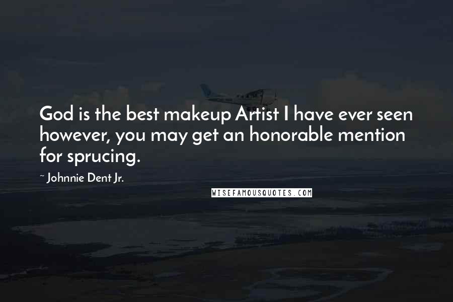 Johnnie Dent Jr. Quotes: God is the best makeup Artist I have ever seen however, you may get an honorable mention for sprucing.