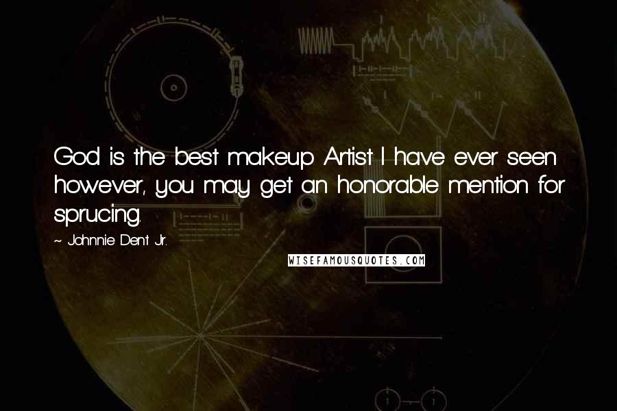 Johnnie Dent Jr. Quotes: God is the best makeup Artist I have ever seen however, you may get an honorable mention for sprucing.