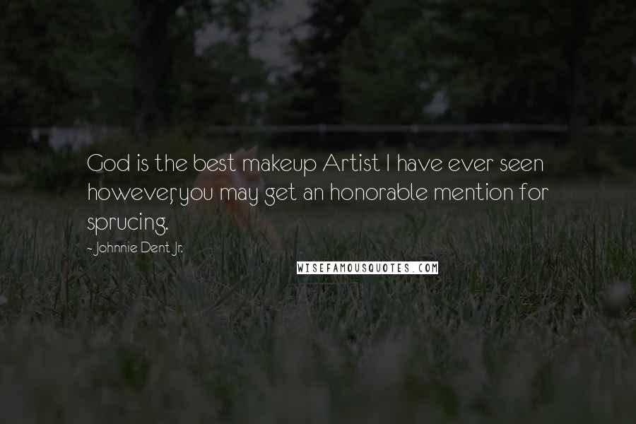 Johnnie Dent Jr. Quotes: God is the best makeup Artist I have ever seen however, you may get an honorable mention for sprucing.