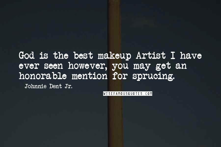 Johnnie Dent Jr. Quotes: God is the best makeup Artist I have ever seen however, you may get an honorable mention for sprucing.