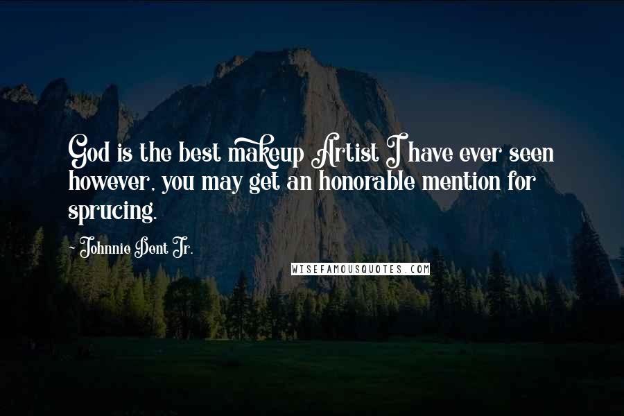 Johnnie Dent Jr. Quotes: God is the best makeup Artist I have ever seen however, you may get an honorable mention for sprucing.