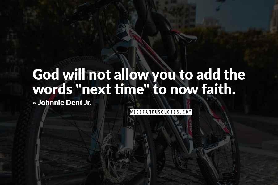 Johnnie Dent Jr. Quotes: God will not allow you to add the words "next time" to now faith.