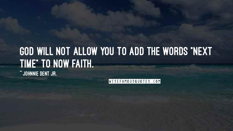 Johnnie Dent Jr. Quotes: God will not allow you to add the words "next time" to now faith.