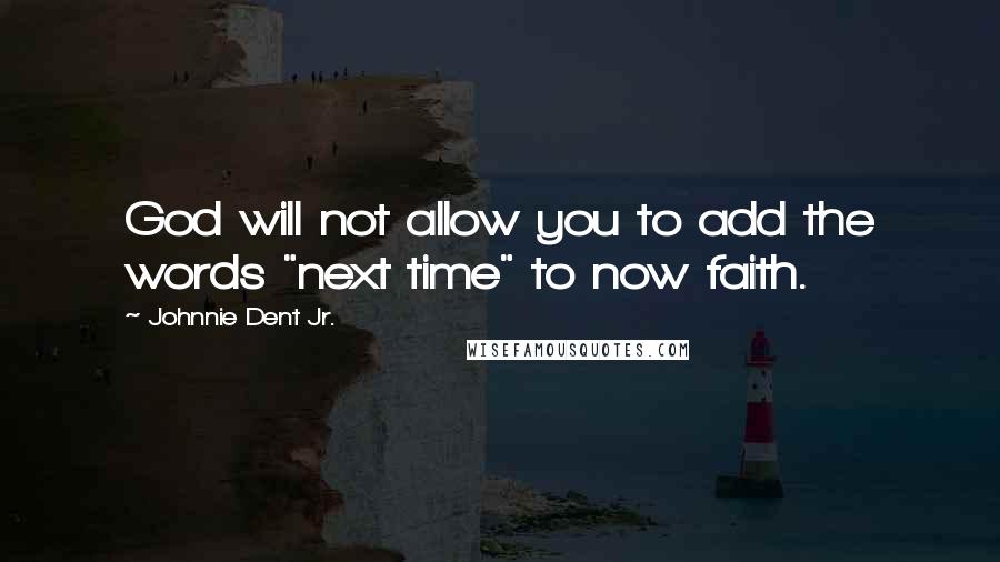 Johnnie Dent Jr. Quotes: God will not allow you to add the words "next time" to now faith.