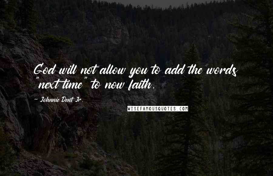 Johnnie Dent Jr. Quotes: God will not allow you to add the words "next time" to now faith.