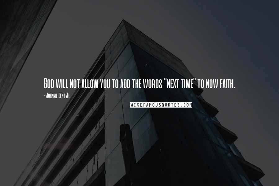 Johnnie Dent Jr. Quotes: God will not allow you to add the words "next time" to now faith.