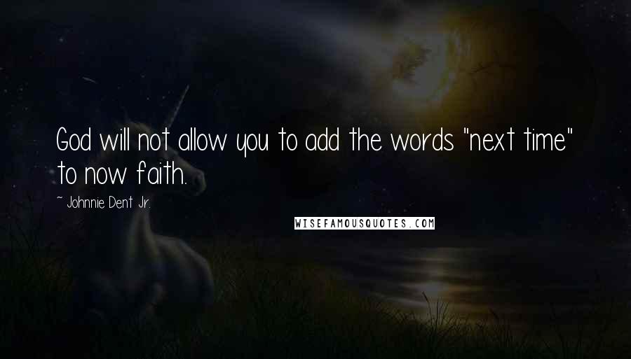 Johnnie Dent Jr. Quotes: God will not allow you to add the words "next time" to now faith.