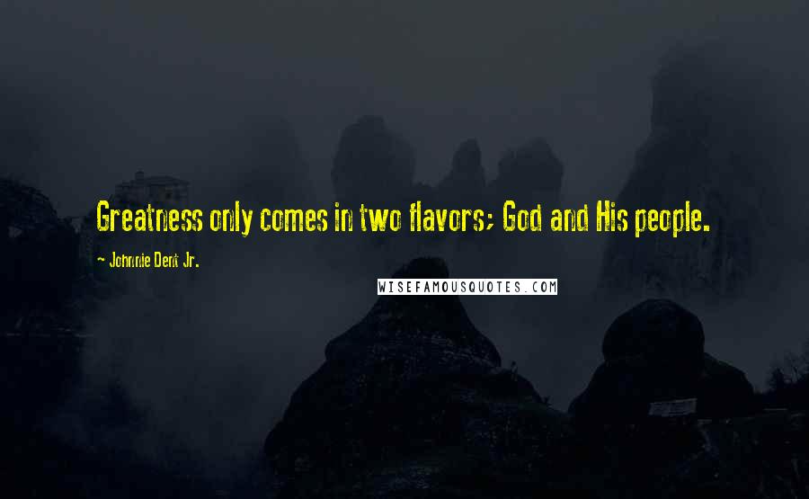 Johnnie Dent Jr. Quotes: Greatness only comes in two flavors; God and His people.