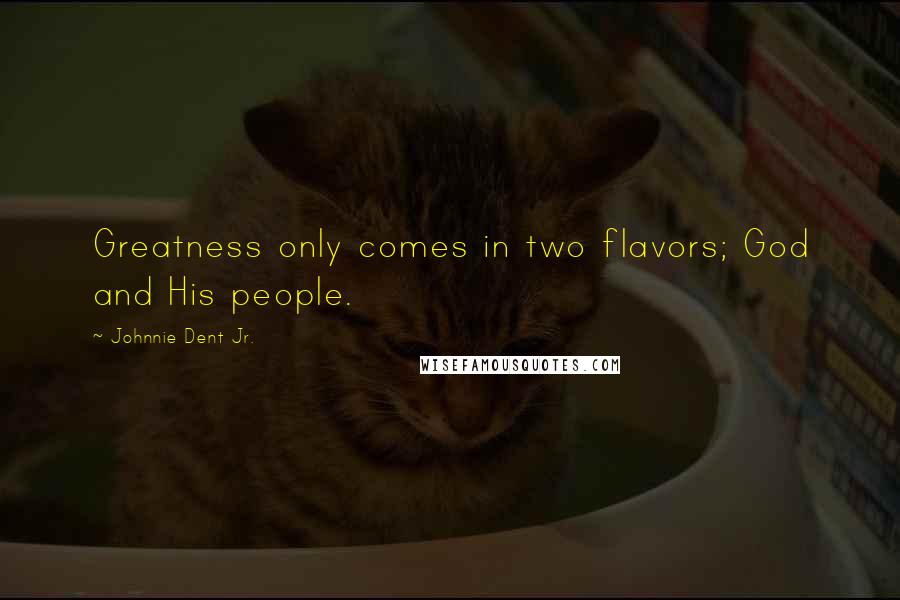 Johnnie Dent Jr. Quotes: Greatness only comes in two flavors; God and His people.