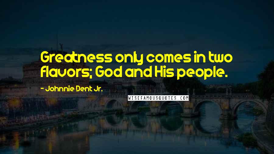 Johnnie Dent Jr. Quotes: Greatness only comes in two flavors; God and His people.
