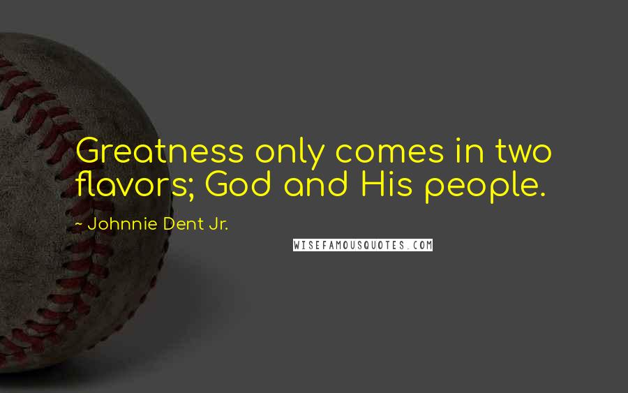 Johnnie Dent Jr. Quotes: Greatness only comes in two flavors; God and His people.