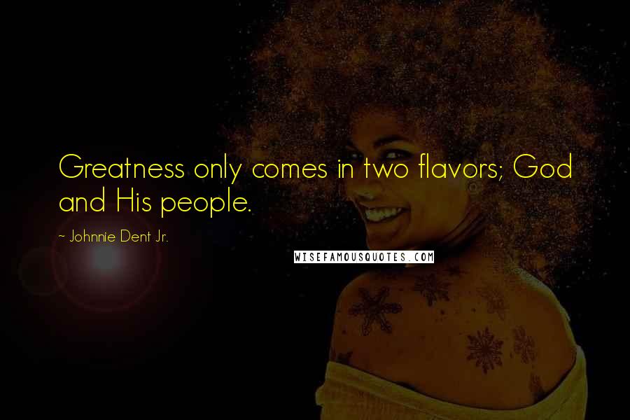 Johnnie Dent Jr. Quotes: Greatness only comes in two flavors; God and His people.