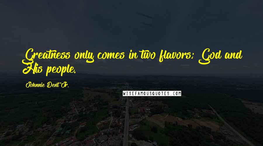 Johnnie Dent Jr. Quotes: Greatness only comes in two flavors; God and His people.