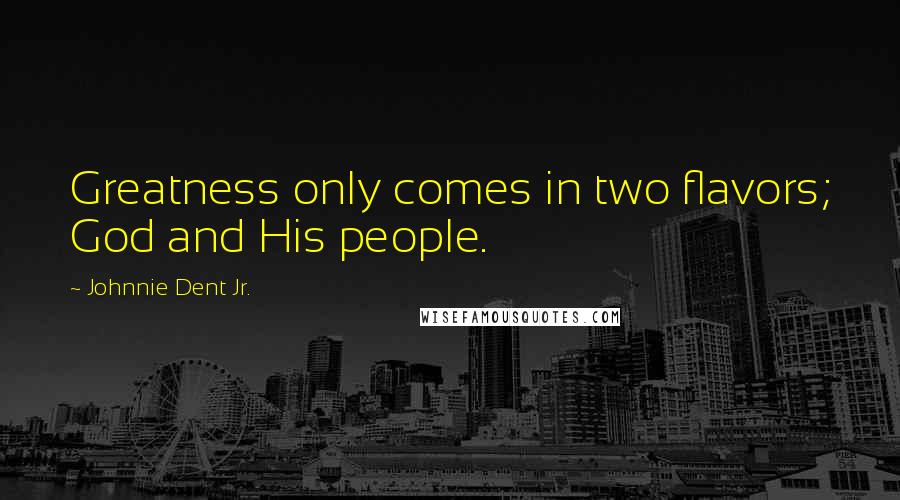 Johnnie Dent Jr. Quotes: Greatness only comes in two flavors; God and His people.