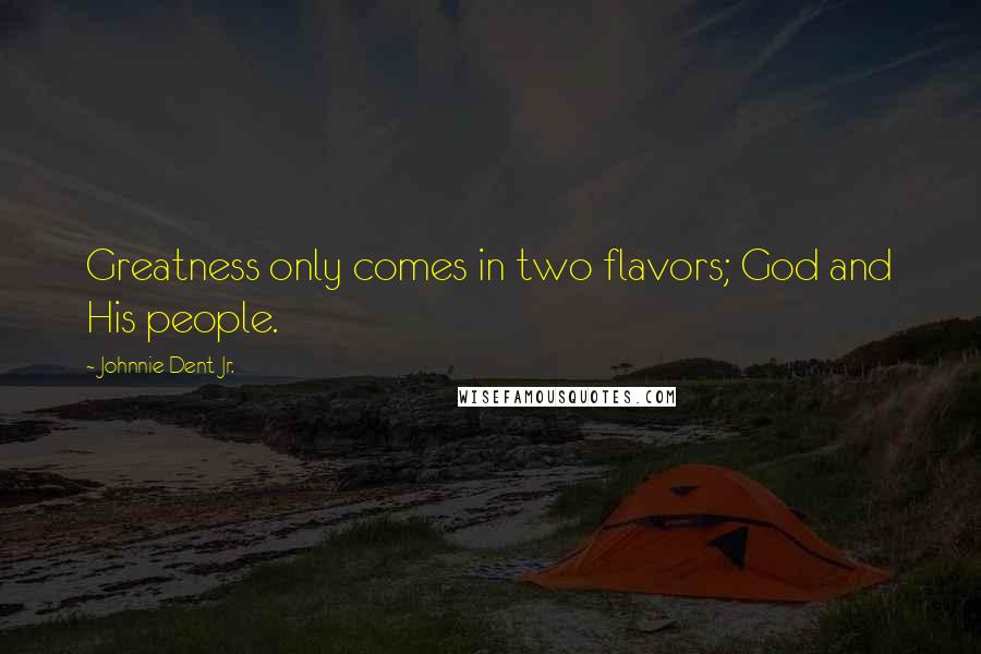 Johnnie Dent Jr. Quotes: Greatness only comes in two flavors; God and His people.