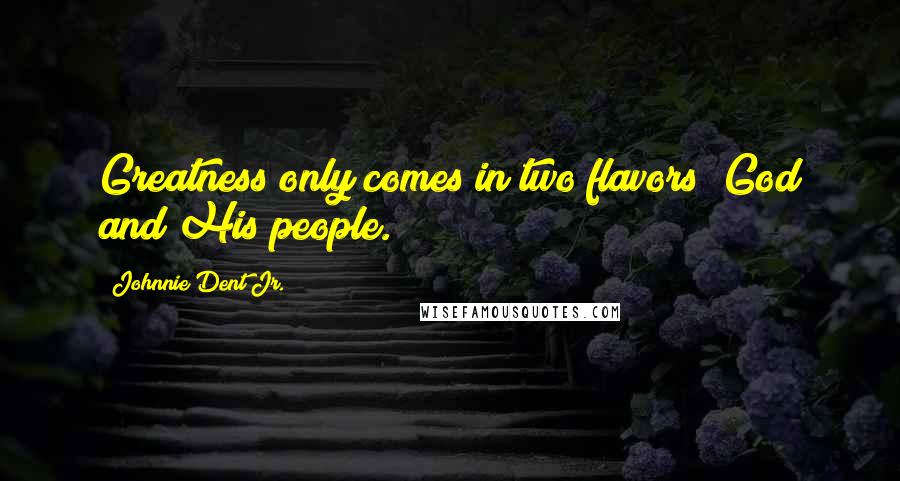 Johnnie Dent Jr. Quotes: Greatness only comes in two flavors; God and His people.