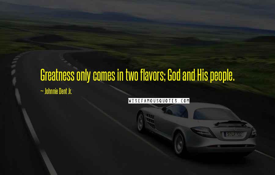Johnnie Dent Jr. Quotes: Greatness only comes in two flavors; God and His people.