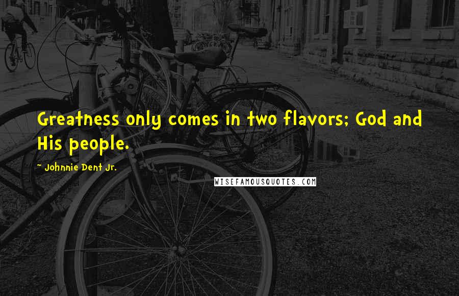Johnnie Dent Jr. Quotes: Greatness only comes in two flavors; God and His people.