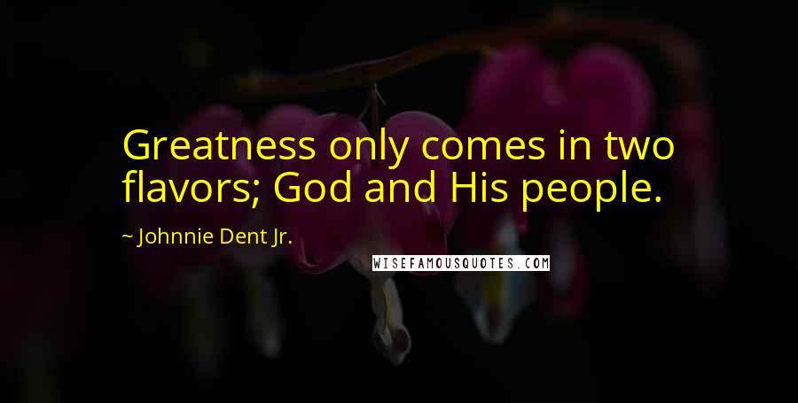 Johnnie Dent Jr. Quotes: Greatness only comes in two flavors; God and His people.