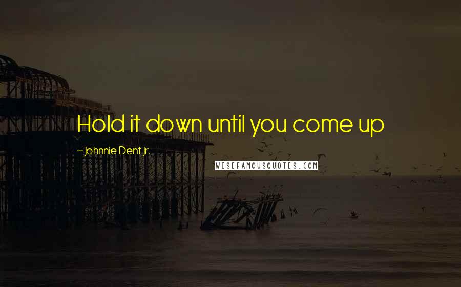 Johnnie Dent Jr. Quotes: Hold it down until you come up