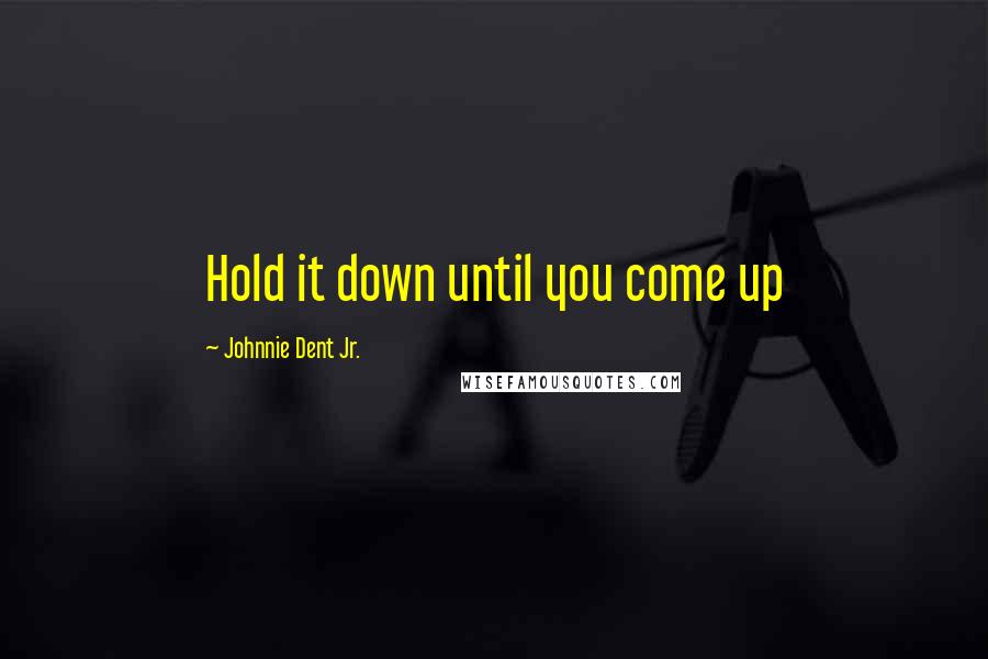 Johnnie Dent Jr. Quotes: Hold it down until you come up