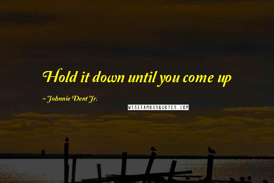 Johnnie Dent Jr. Quotes: Hold it down until you come up