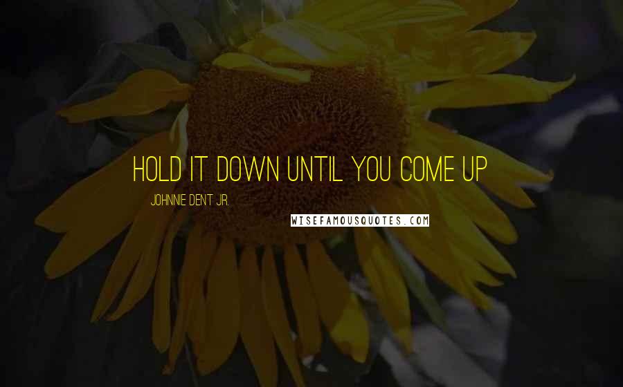 Johnnie Dent Jr. Quotes: Hold it down until you come up