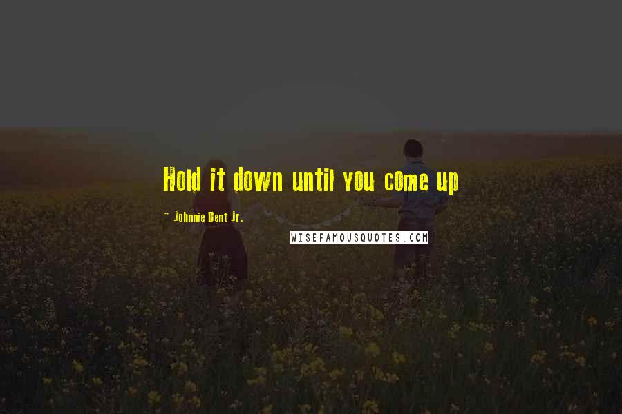 Johnnie Dent Jr. Quotes: Hold it down until you come up