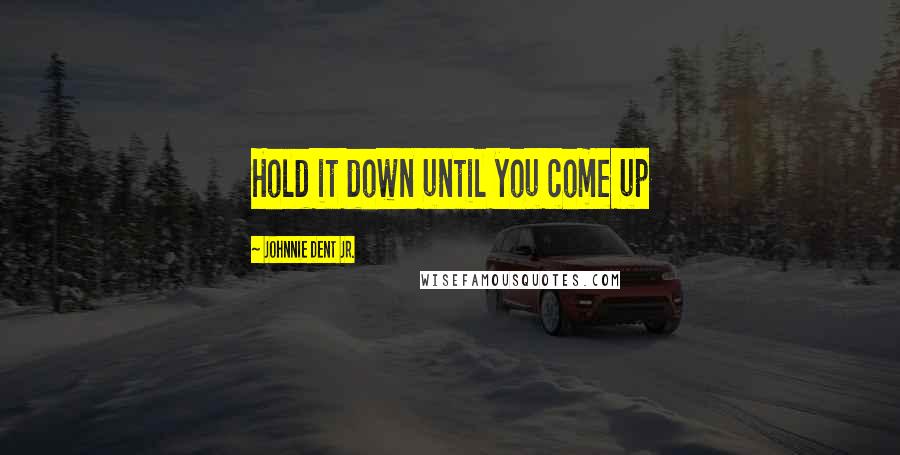 Johnnie Dent Jr. Quotes: Hold it down until you come up