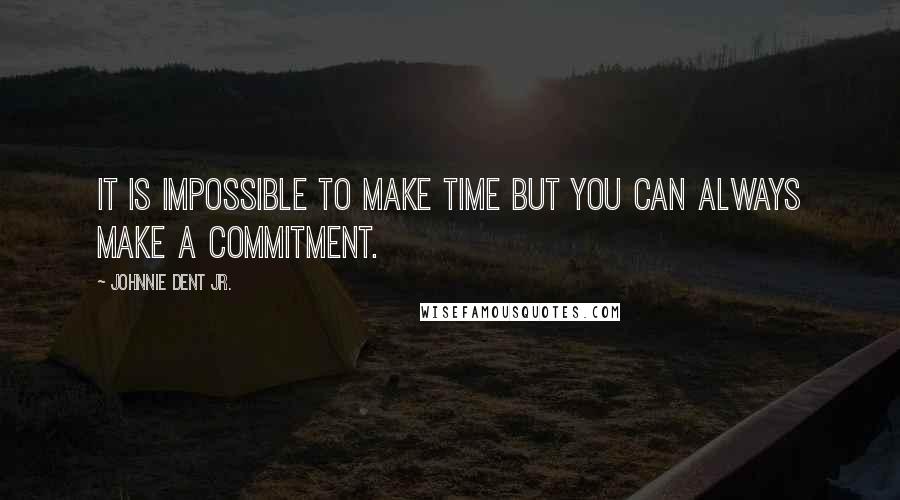 Johnnie Dent Jr. Quotes: It is impossible to make time but you can always make a commitment.