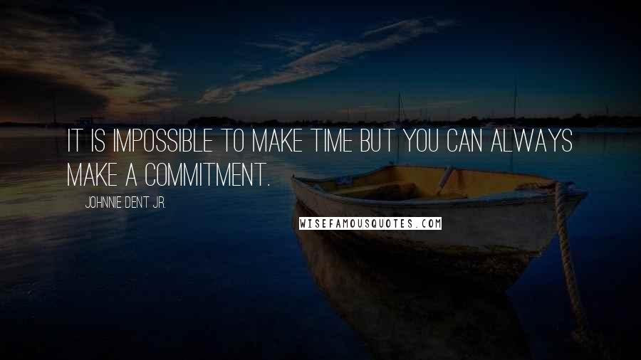 Johnnie Dent Jr. Quotes: It is impossible to make time but you can always make a commitment.