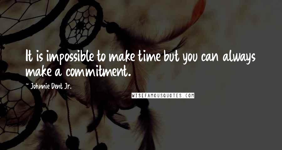 Johnnie Dent Jr. Quotes: It is impossible to make time but you can always make a commitment.