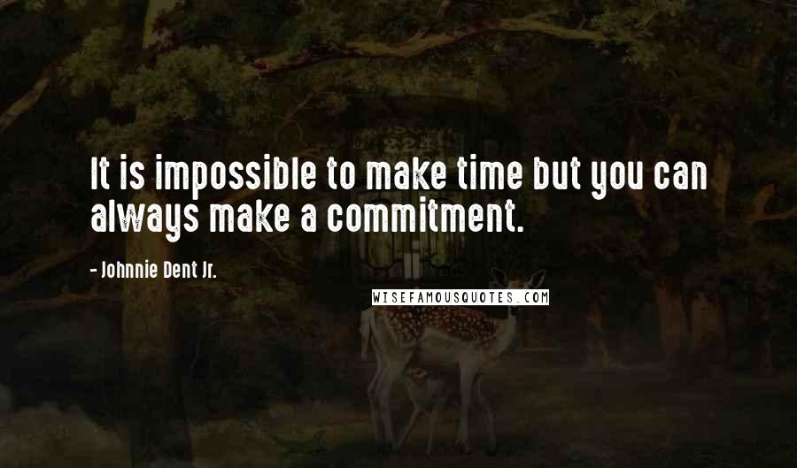 Johnnie Dent Jr. Quotes: It is impossible to make time but you can always make a commitment.