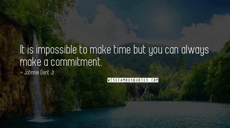 Johnnie Dent Jr. Quotes: It is impossible to make time but you can always make a commitment.