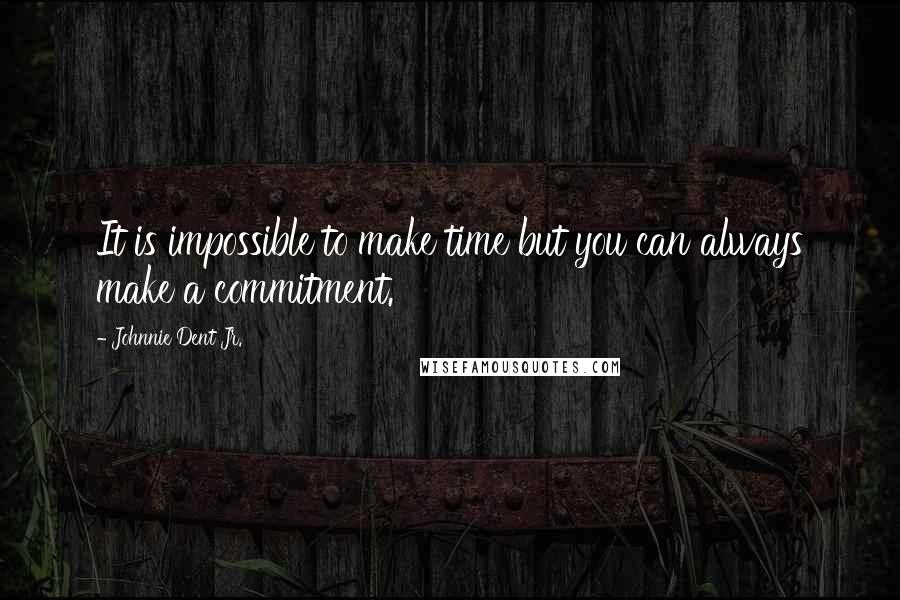 Johnnie Dent Jr. Quotes: It is impossible to make time but you can always make a commitment.